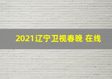 2021辽宁卫视春晚 在线